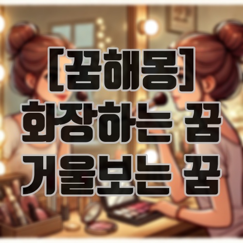 [꿈해몽] 화장하거나 거울보는 꿈해몽