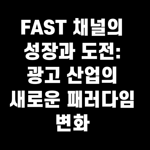FAST 채널의 성장과 도전 광고 산업의 새로운 패러다임 변화
