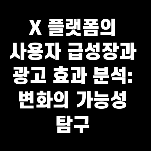 X 플랫폼의 사용자 급성장과 광고 효과 분석 변화의 가능성 탐구