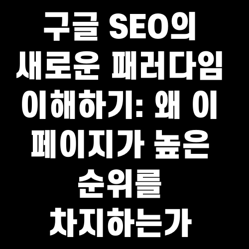 구글 SEO의 새로운 패러다임 이해하기 왜 이 페이지가 높은 순위를 차지하는가