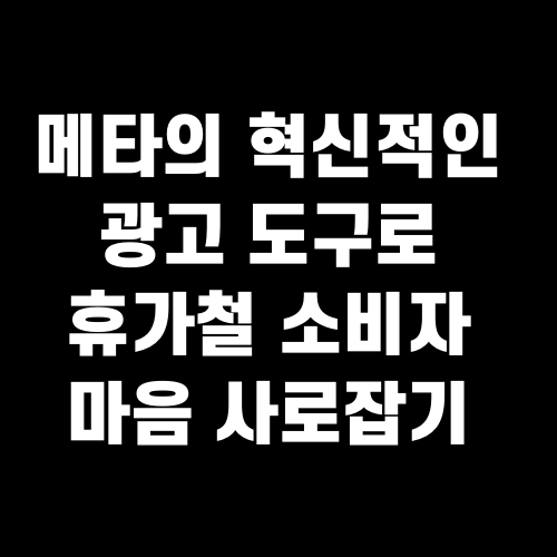 메타의 혁신적인 광고 도구로 휴가철 소비자 마음 사로잡기