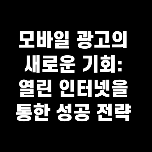모바일 광고의 새로운 기회 열린 인터넷을 통한 성공 전략