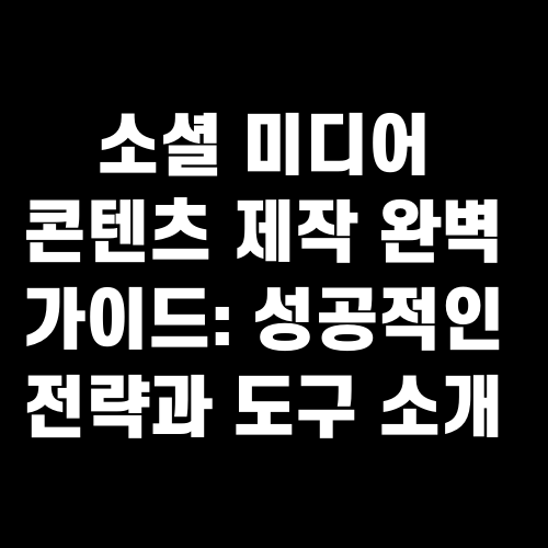 소셜 미디어 콘텐츠 제작 완벽 가이드 성공적인 전략과 도구 소개