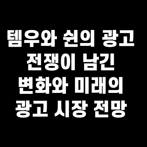 템우와 쉰의 광고 전쟁이 남긴 변화와 미래의 광고 시장 전망