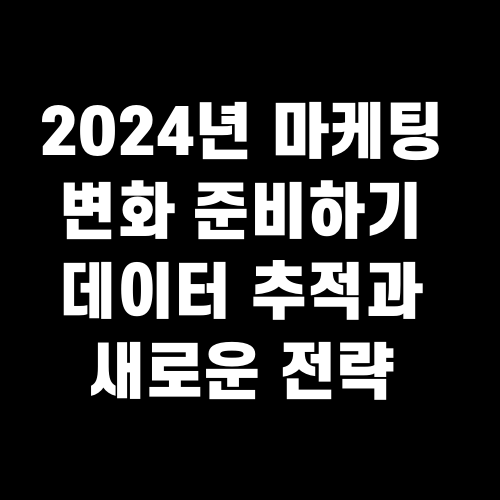 2024년 마케팅 변화 준비하기 데이터 추적과 새로운 전략