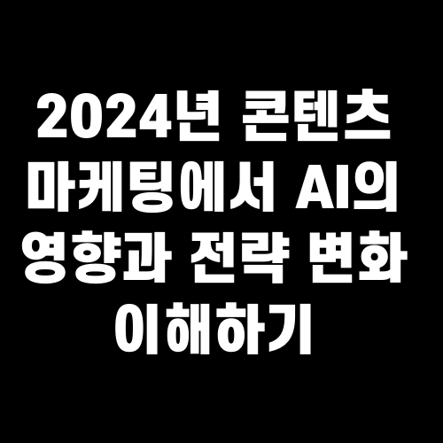 2024년 콘텐츠 마케팅에서 AI의 영향과 전략 변화 이해하기