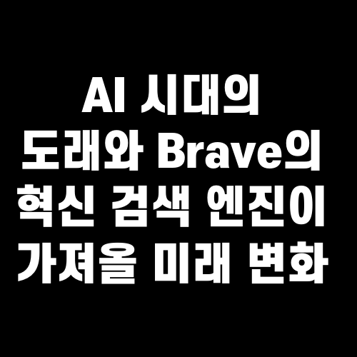 AI 시대의 도래와 Brave의 혁신 검색 엔진이 가져올 미래 변화