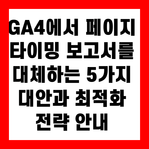 GA4에서 페이지 타이밍 보고서를 대체하는 5가지 대안과 최적화 전략 안내