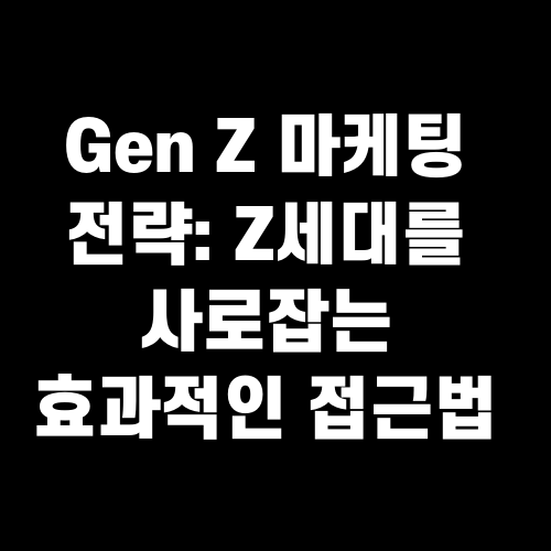 Gen Z 마케팅 전략 Z세대를 사로잡는 효과적인 접근법