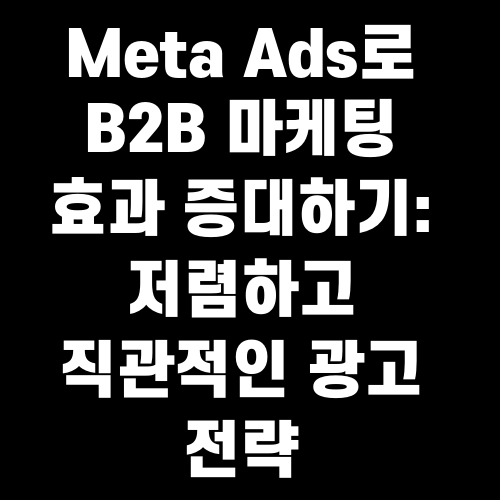 Meta Ads로 B2B 마케팅 효과 증대하기 저렴하고 직관적인 광고 전략