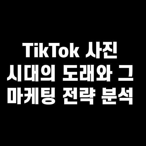 TikTok 사진 시대의 도래와 그 마케팅 전략 분석