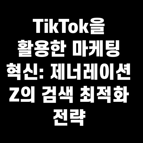 TikTok을 활용한 마케팅 혁신 제너레이션 Z의 검색 최적화 전략