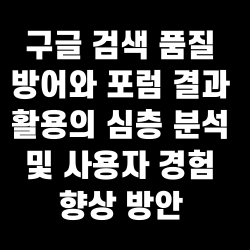 구글 검색 품질 방어와 포럼 결과 활용의 심층 분석 및 사용자 경험 향상 방안