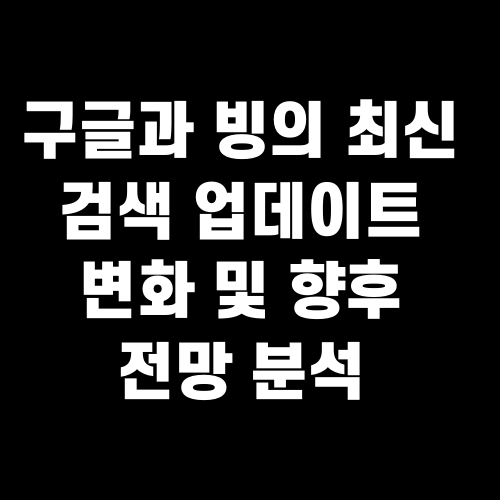 구글과 빙의 최신 검색 업데이트 변화 및 향후 전망 분석