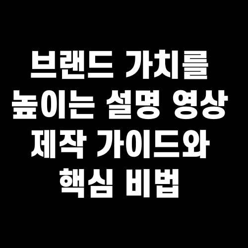 브랜드 가치를 높이는 설명 영상 제작 가이드와 핵심 비법