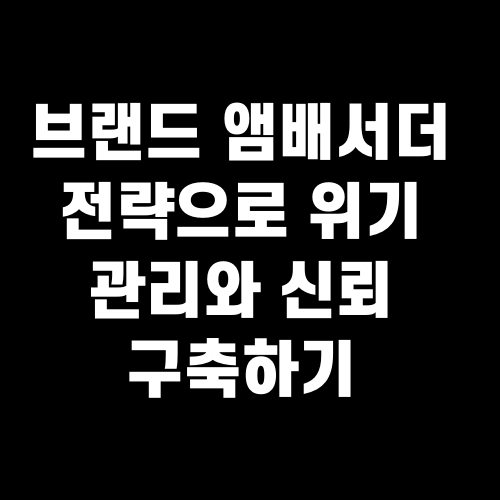 브랜드 앰배서더 전략으로 위기 관리와 신뢰 구축하기
