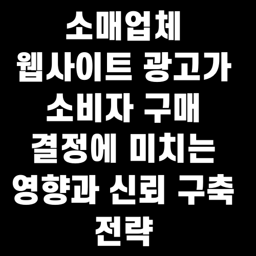소매업체 웹사이트 광고가 소비자 구매 결정에 미치는 영향과 신뢰 구축 전략