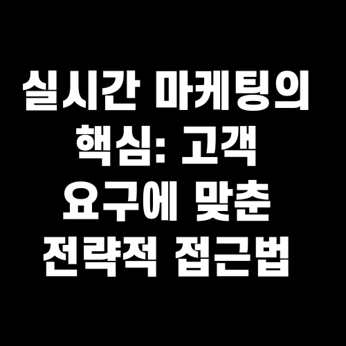 실시간 마케팅의 핵심 고객 요구에 맞춘 전략적 접근법