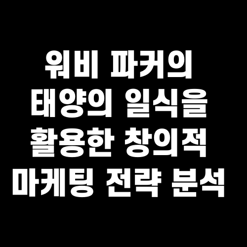 워비 파커의 태양의 일식을 활용한 창의적 마케팅 전략 분석