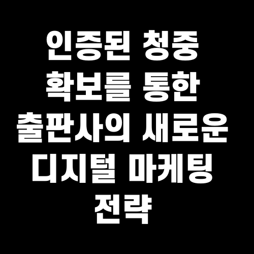인증된 청중 확보를 통한 출판사의 새로운 디지털 마케팅 전략