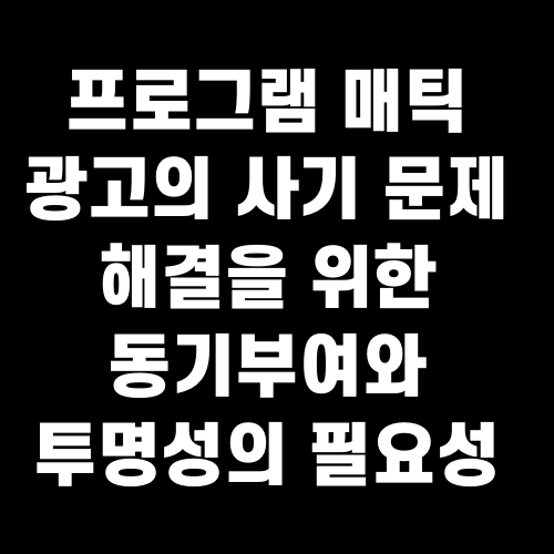 프로그램 매틱 광고의 사기 문제 해결을 위한 동기부여와 투명성의 필요성