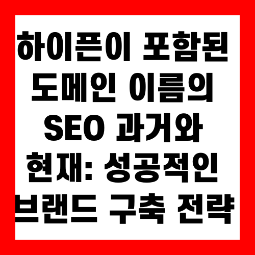 하이픈이 포함된 도메인 이름의 SEO 과거와 현재 성공적인 브랜드 구축 전략